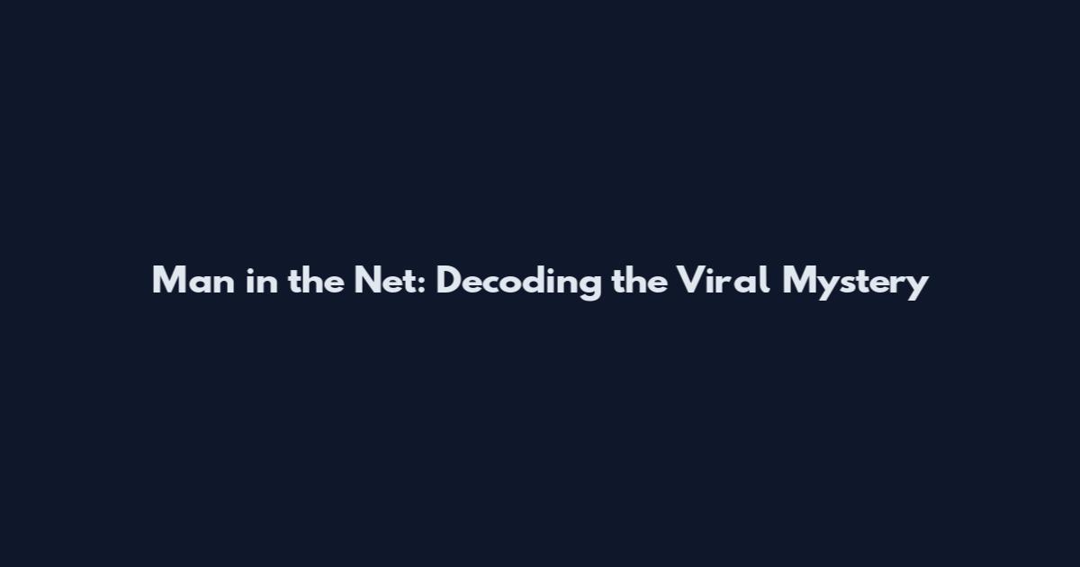Man in the Net: Decoding the Viral Mystery