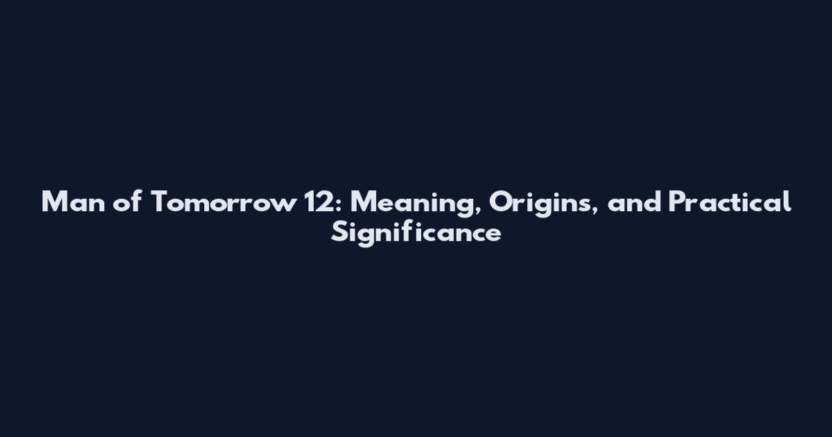 Man of Tomorrow 12: Meaning, Origins, and Practical Significance