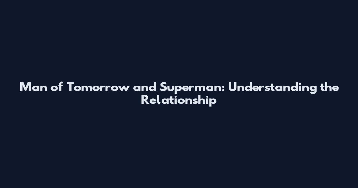 Man of Tomorrow and Superman: Understanding the Relationship