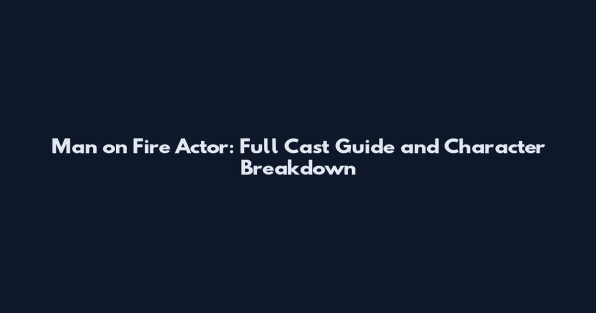 Man on Fire Actor: Full Cast Guide and Character Breakdown