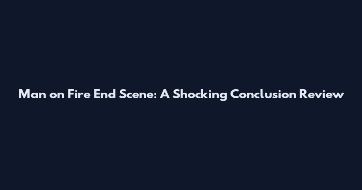 Man on Fire End Scene: A Shocking Conclusion Review