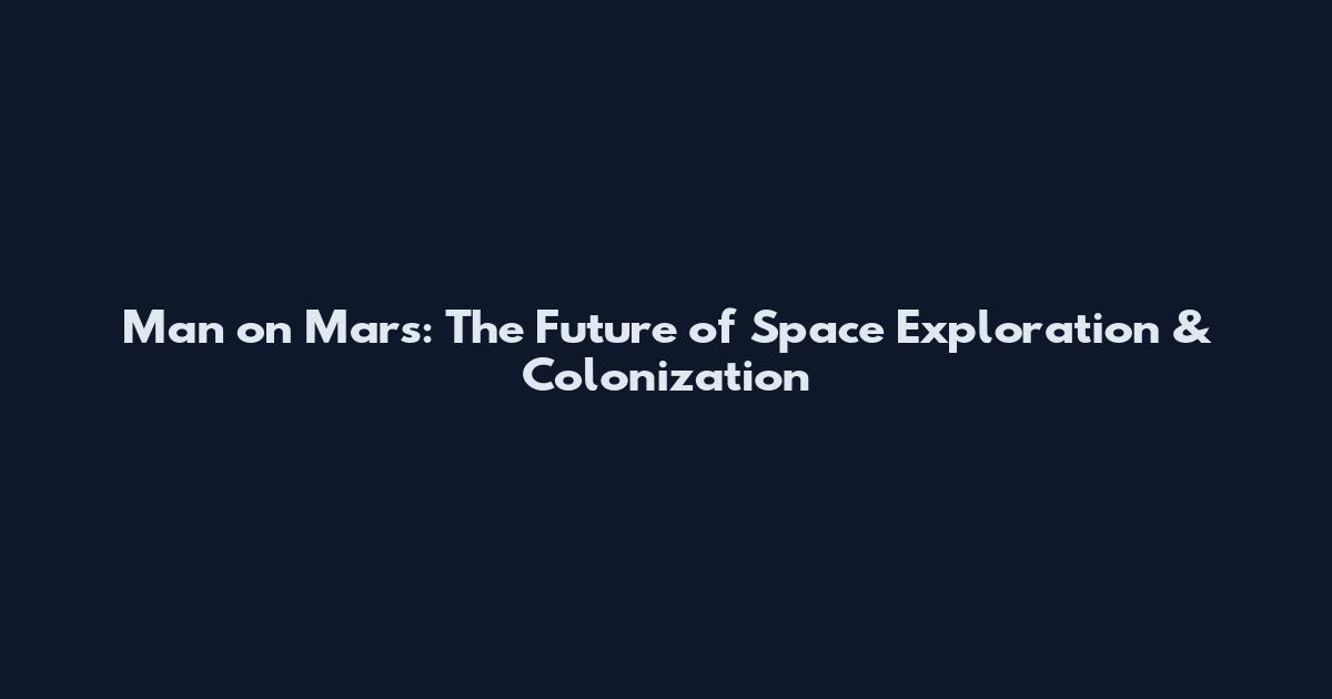 Man on Mars: The Future of Space Exploration & Colonization