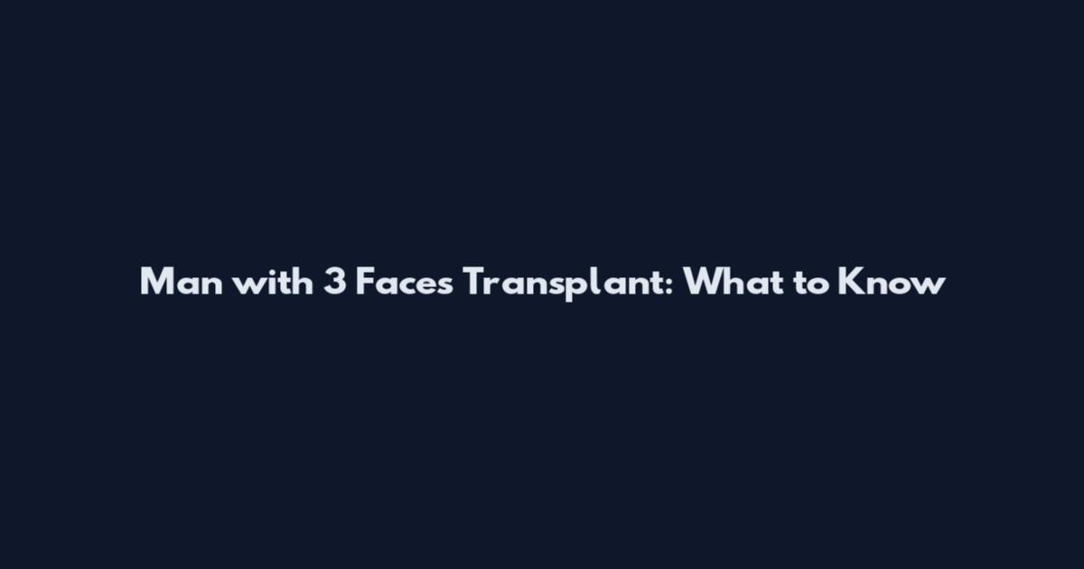 Man with 3 Faces Transplant: What to Know