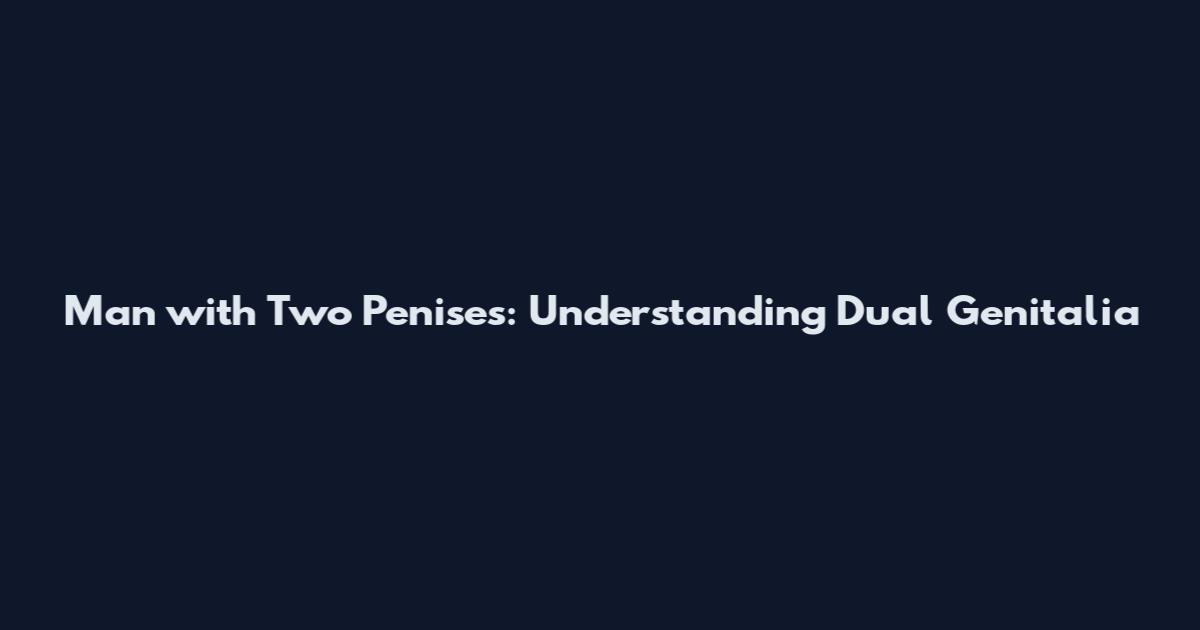 Man with Two Penises: Understanding Dual Genitalia