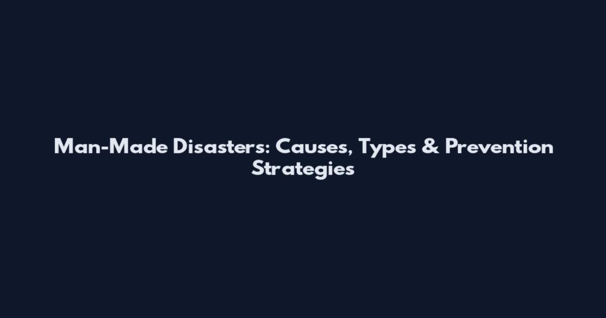 Man-Made Disasters: Causes, Types & Prevention Strategies