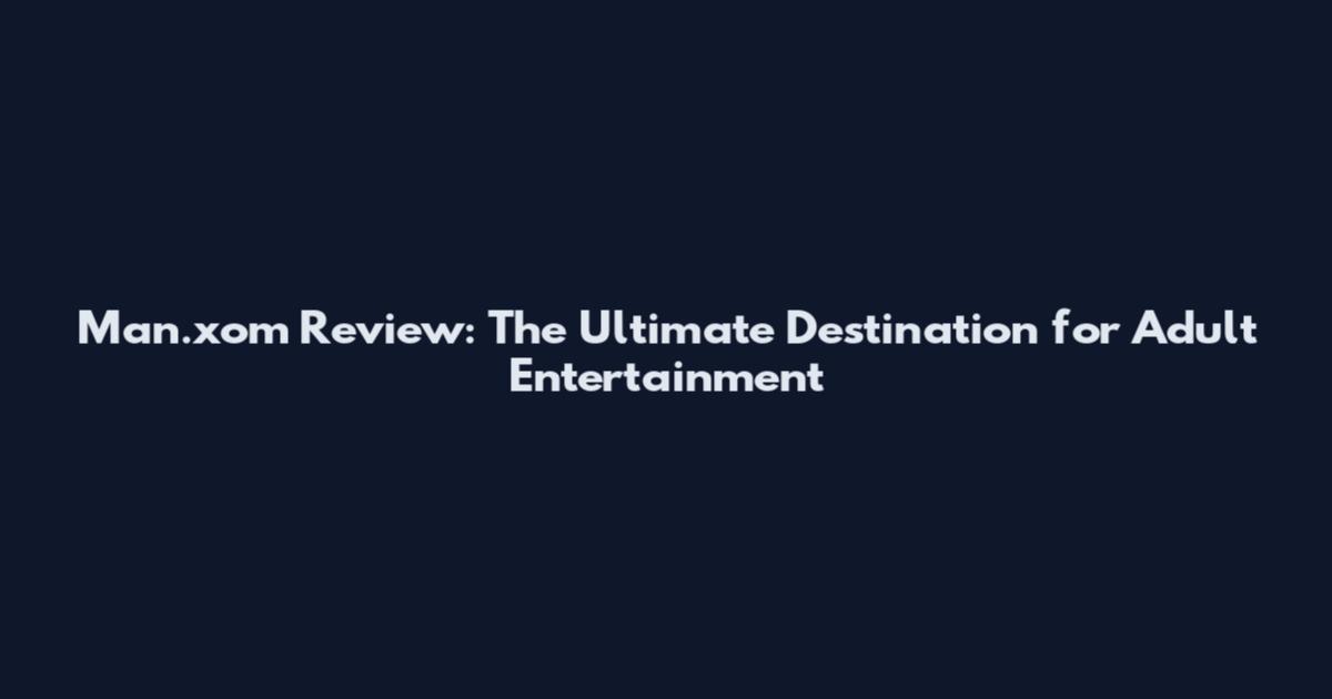 Man.xom Review: The Ultimate Destination for Adult Entertainment