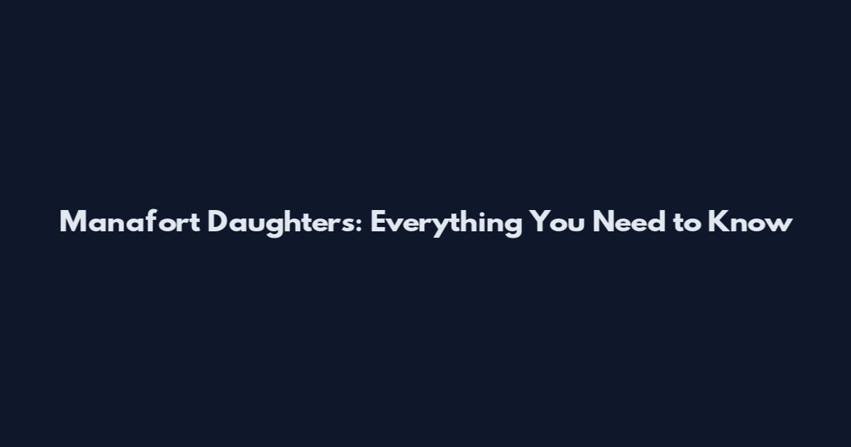 Manafort Daughters: Everything You Need to Know