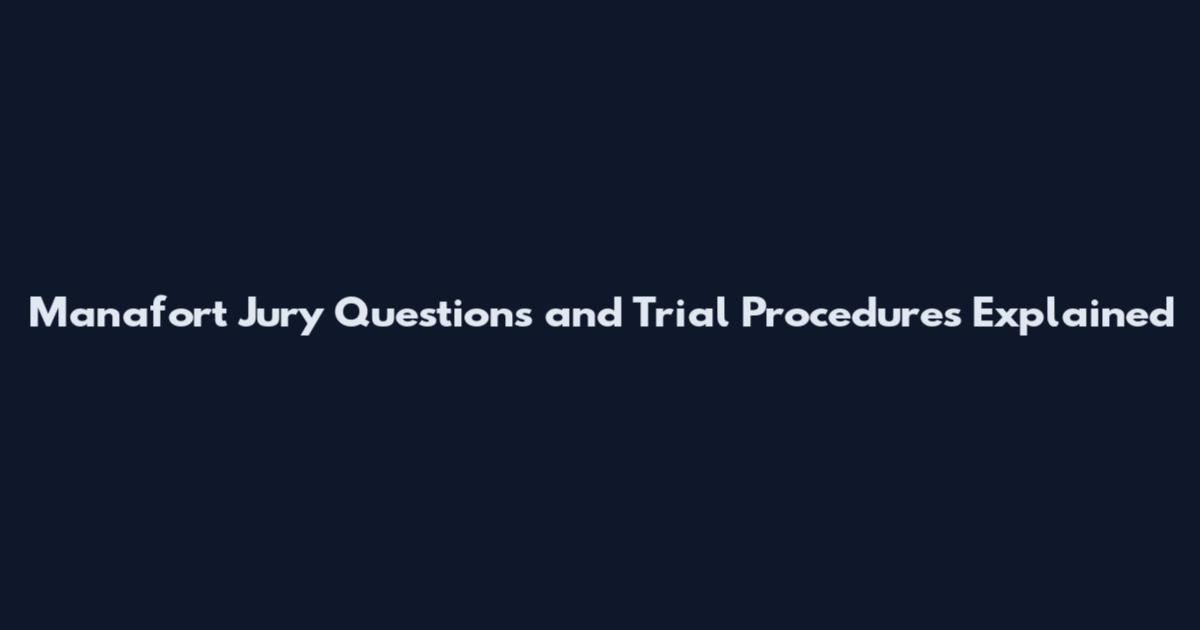Manafort Jury Questions and Trial Procedures Explained