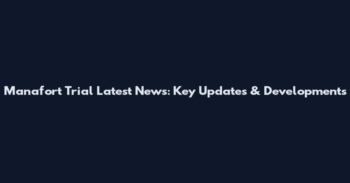 Manafort Trial Latest News: Key Updates & Developments