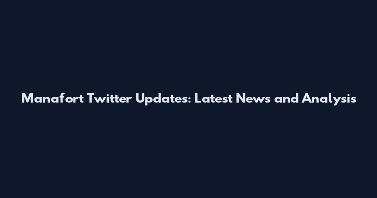 Manafort Twitter Updates: Latest News and Analysis