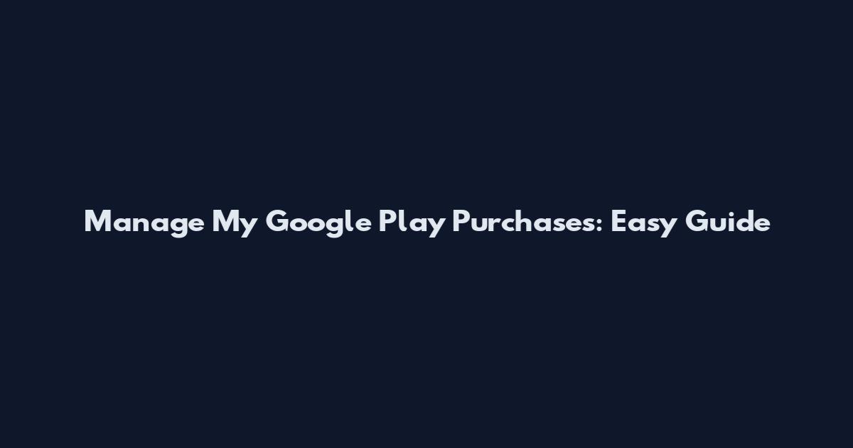 Manage My Google Play Purchases: Easy Guide
