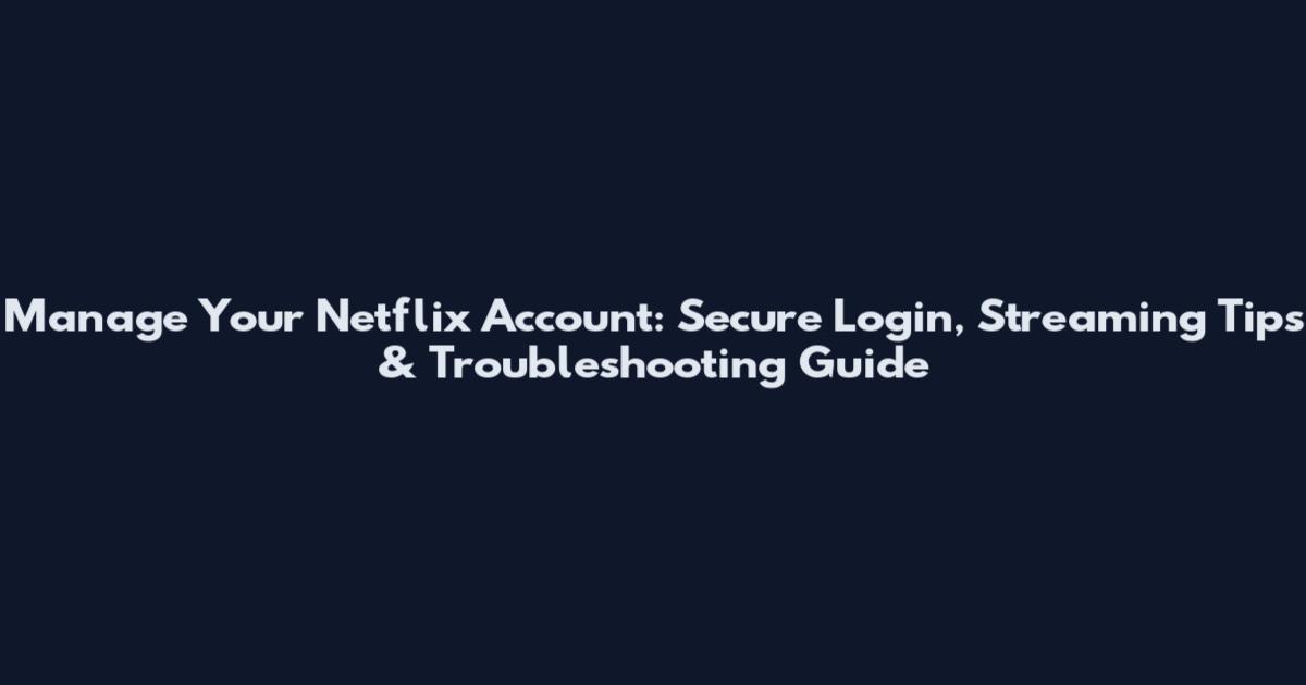 Manage Your Netflix Account: Secure Login, Streaming Tips & Troubleshooting Guide