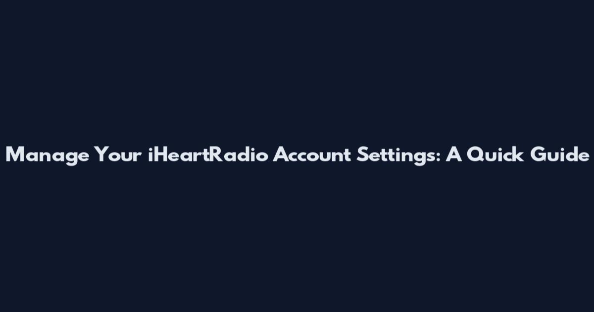 Manage Your iHeartRadio Account Settings: A Quick Guide