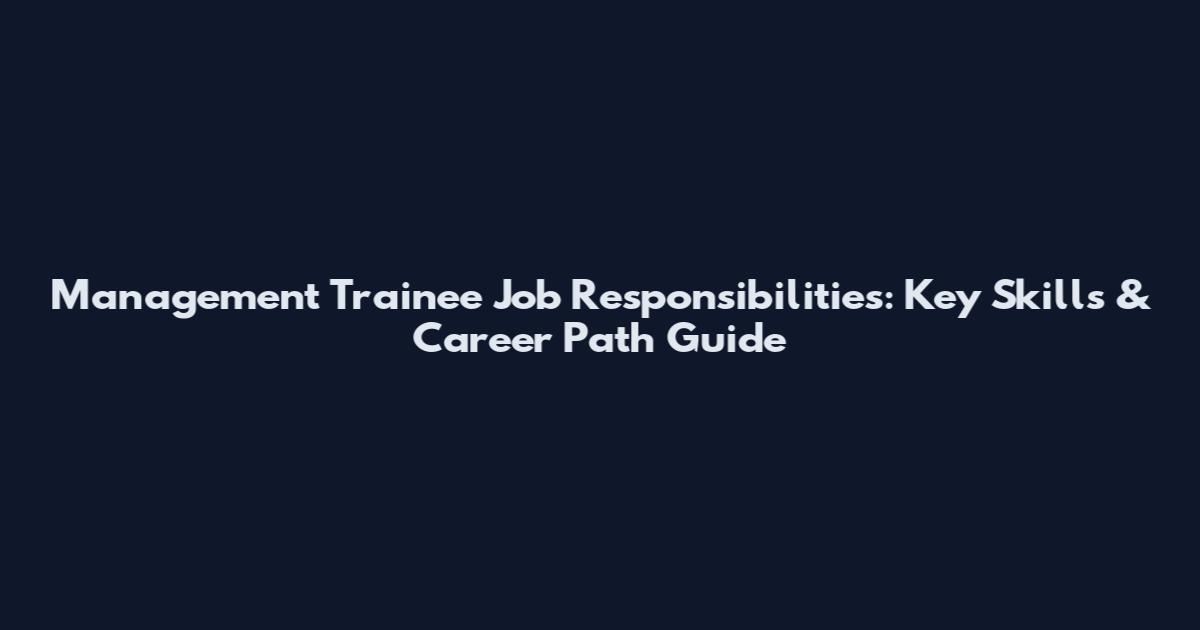 Management Trainee Job Responsibilities: Key Skills & Career Path Guide