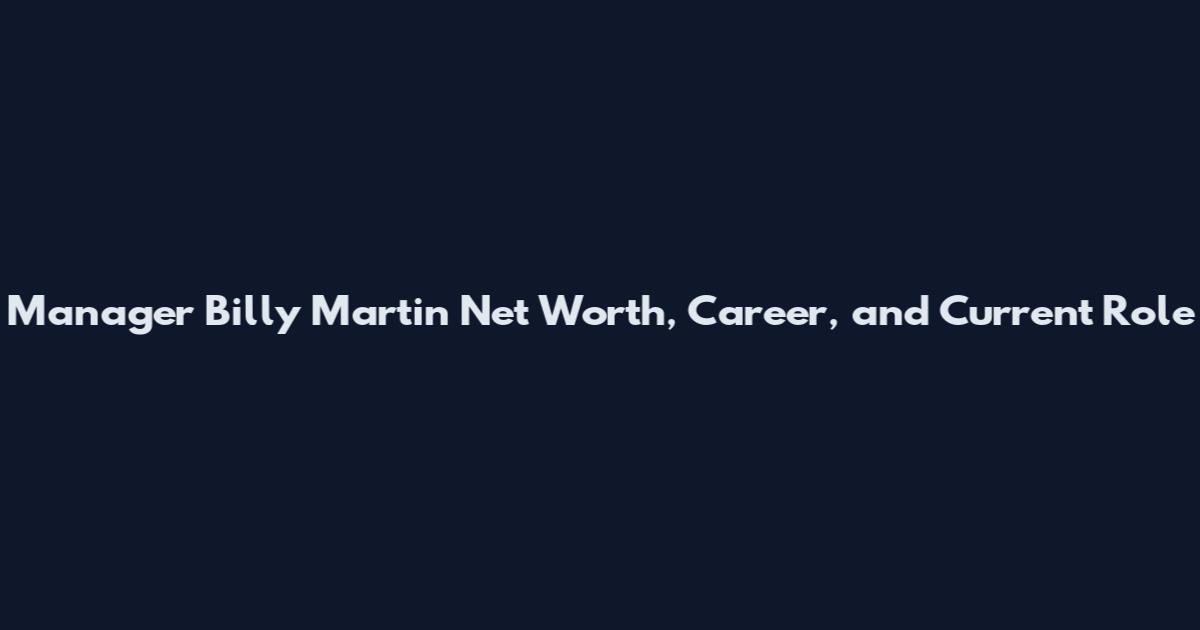 Manager Billy Martin Net Worth, Career, and Current Role