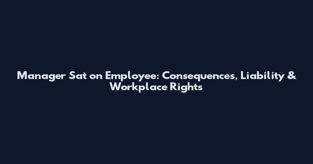 Manager Sat on Employee: Consequences, Liability & Workplace Rights