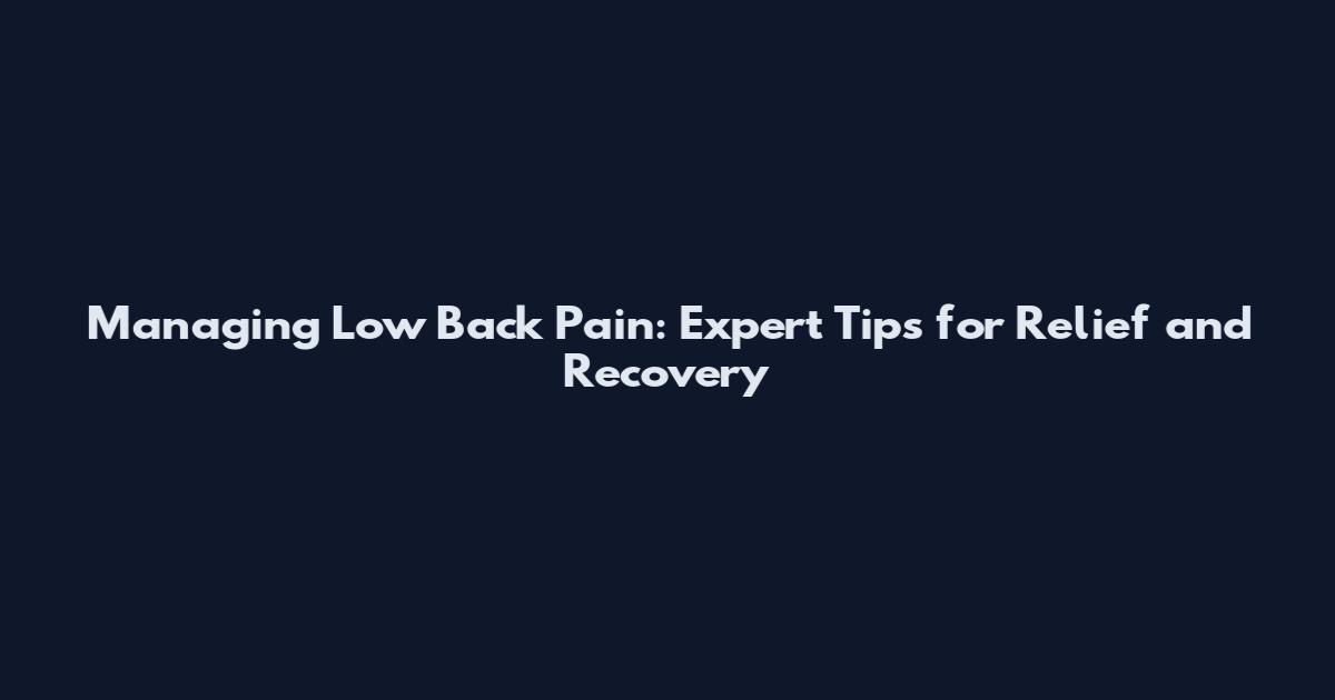 Managing Low Back Pain: Expert Tips for Relief and Recovery