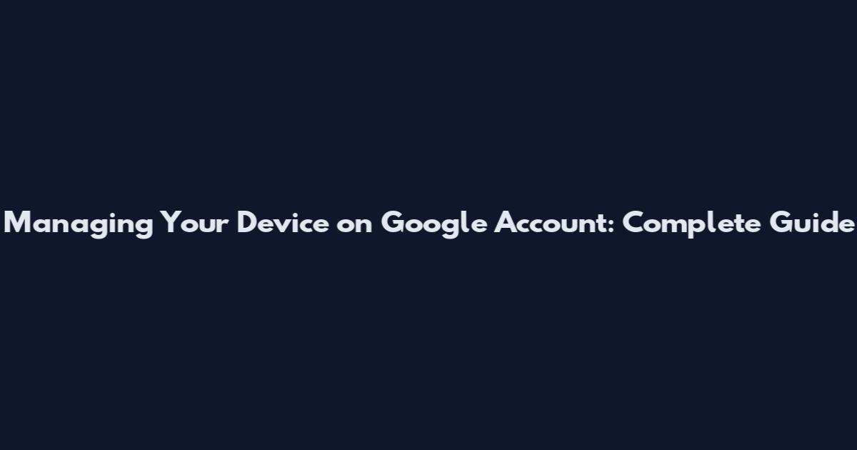 Managing Your Device on Google Account: Complete Guide