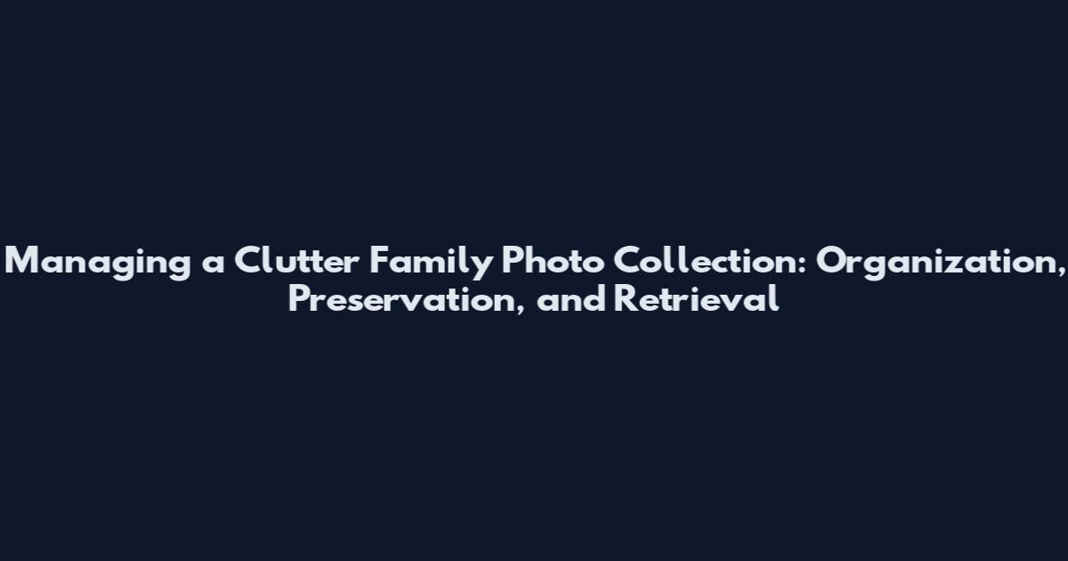 Managing a Clutter Family Photo Collection: Organization, Preservation, and Retrieval