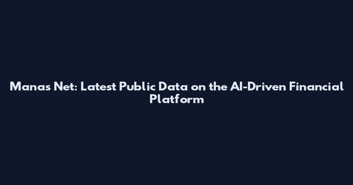 Manas Net: Latest Public Data on the AI-Driven Financial Platform