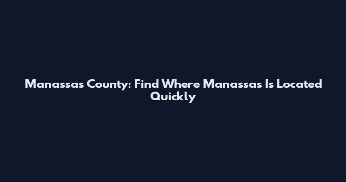 Manassas County: Find Where Manassas Is Located Quickly