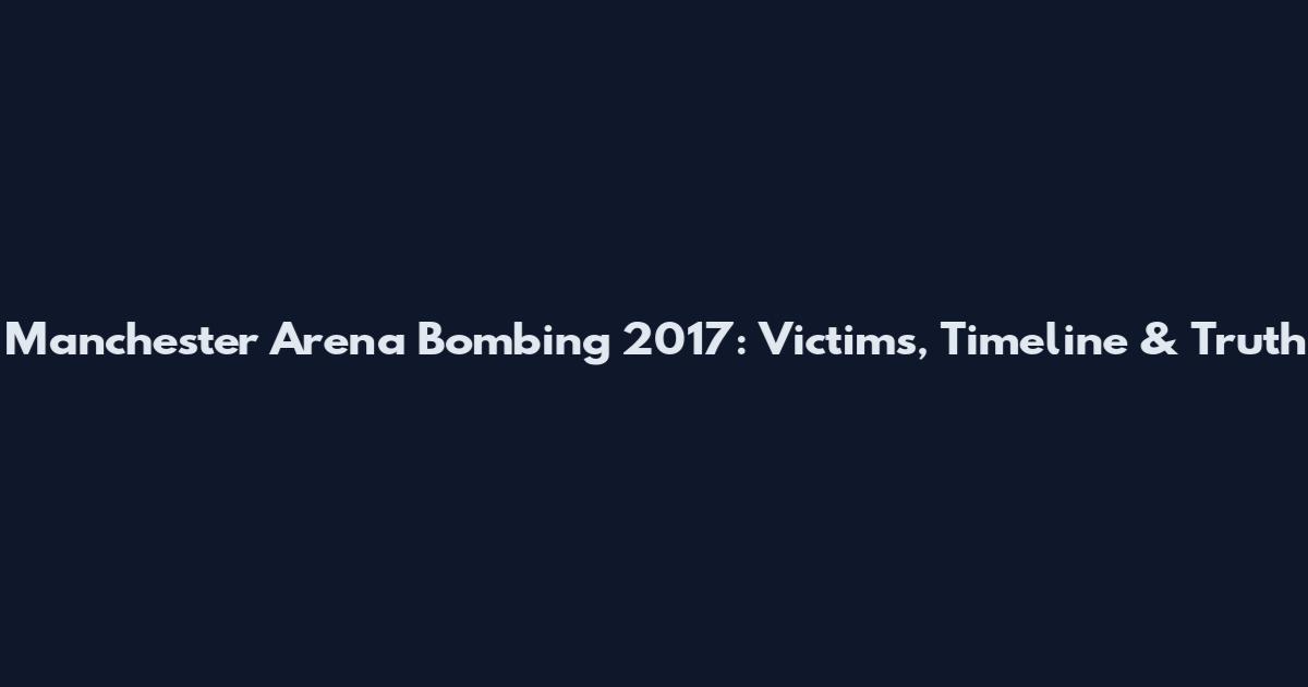 Manchester Arena Bombing 2017: Victims, Timeline & Truth
