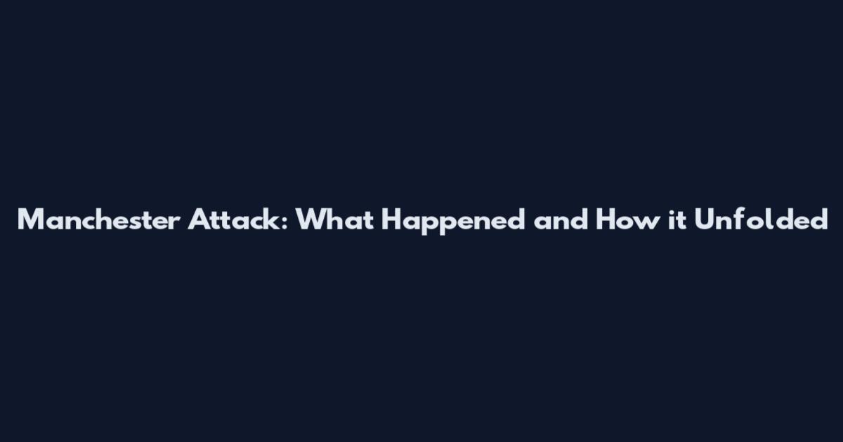 Manchester Attack: What Happened and How it Unfolded