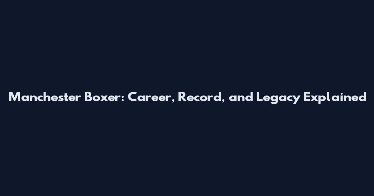 Manchester Boxer: Career, Record, and Legacy Explained