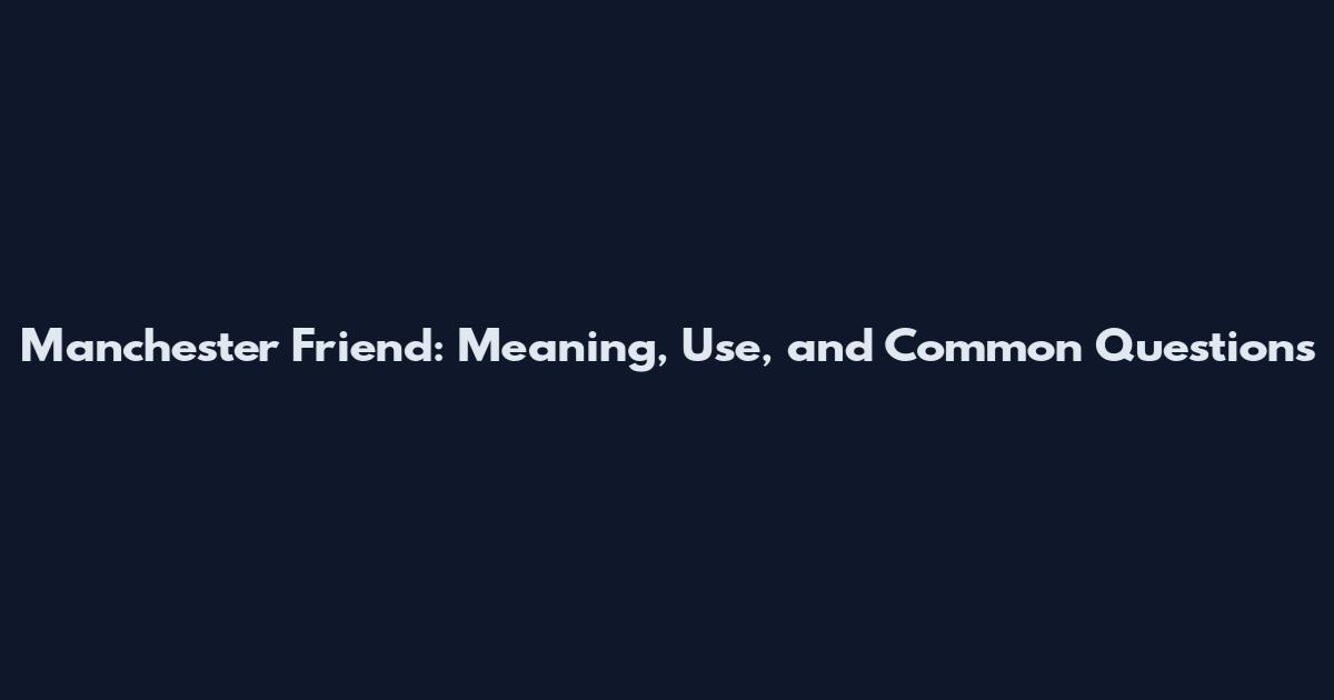 Manchester Friend: Meaning, Use, and Common Questions