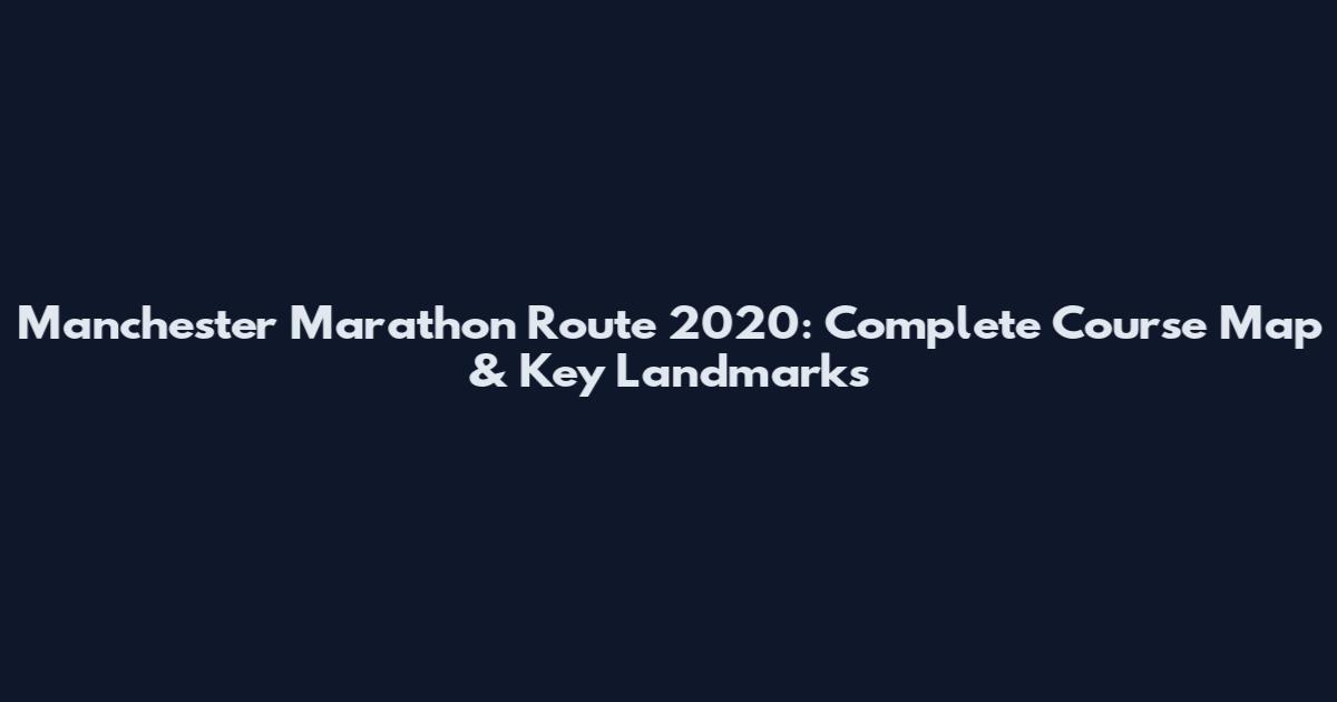 Manchester Marathon Route 2020: Complete Course Map & Key Landmarks