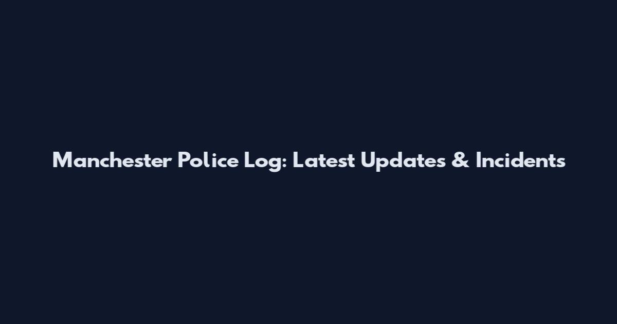 Manchester Police Log: Latest Updates & Incidents