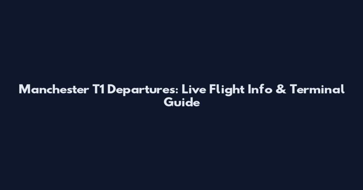 Manchester T1 Departures: Live Flight Info & Terminal Guide