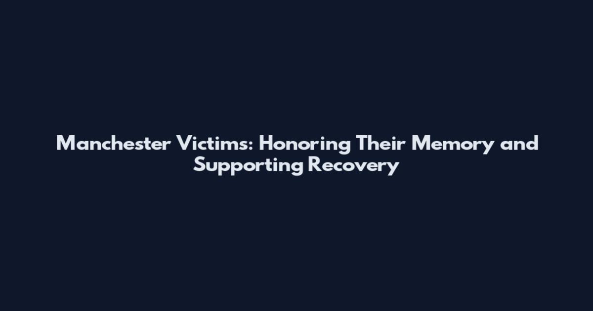 Manchester Victims: Honoring Their Memory and Supporting Recovery