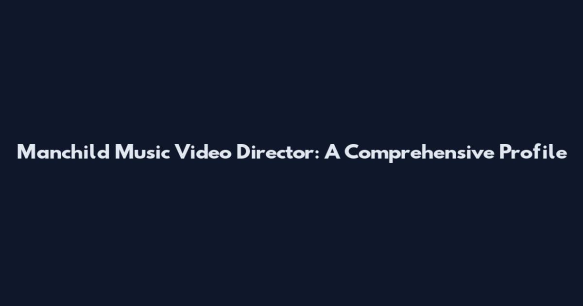 Manchild Music Video Director: A Comprehensive Profile