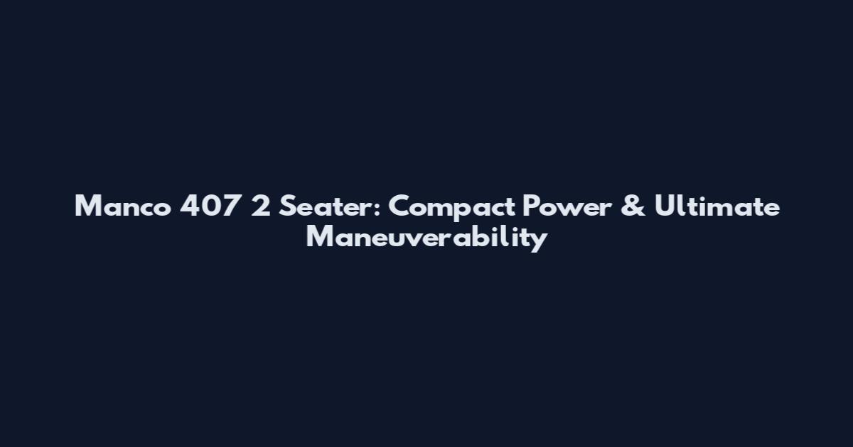 Manco 407 2 Seater: Compact Power & Ultimate Maneuverability