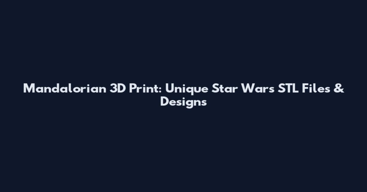 Mandalorian 3D Print: Unique Star Wars STL Files & Designs