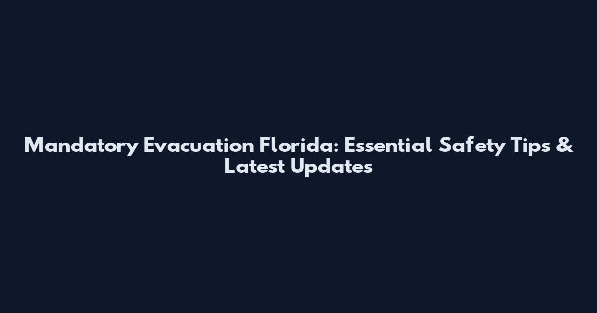 Mandatory Evacuation Florida: Essential Safety Tips & Latest Updates