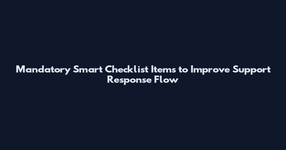 Mandatory Smart Checklist Items to Improve Support Response Flow