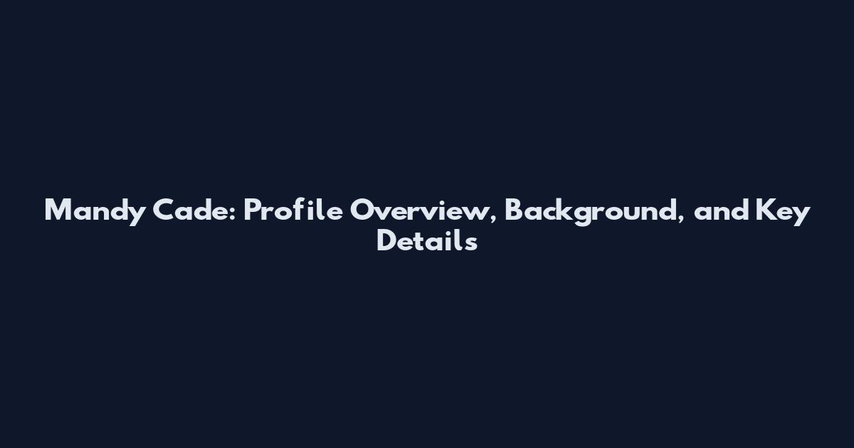 Mandy Cade: Profile Overview, Background, and Key Details