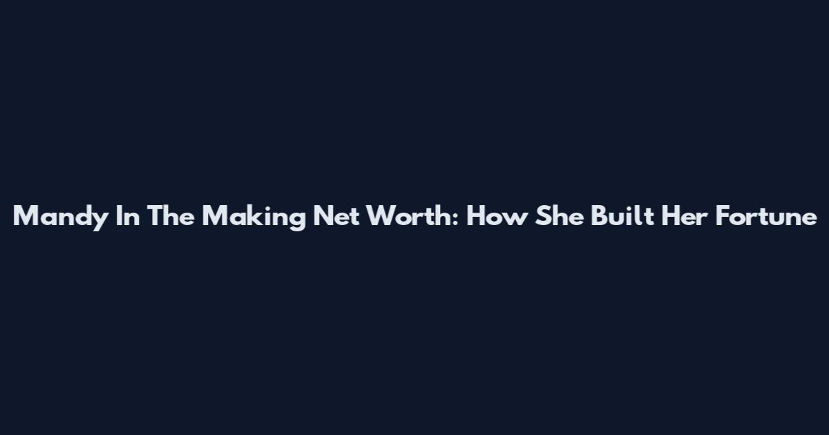 Mandy In The Making Net Worth: How She Built Her Fortune