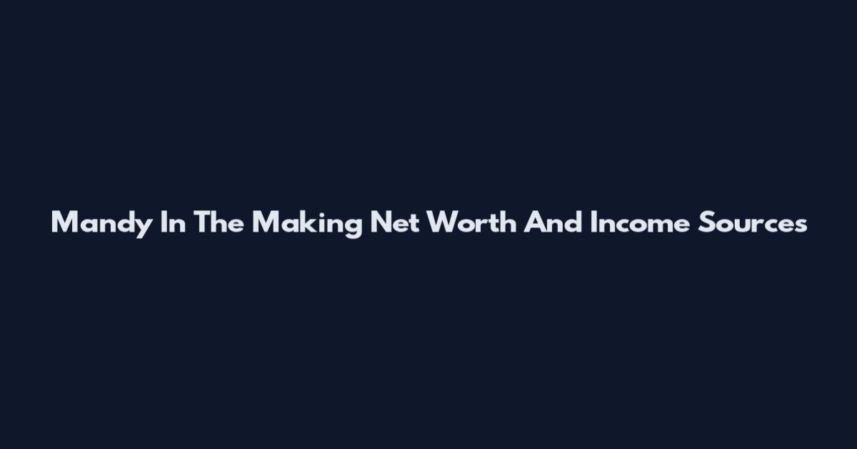 Mandy In The Making Net Worth And Income Sources