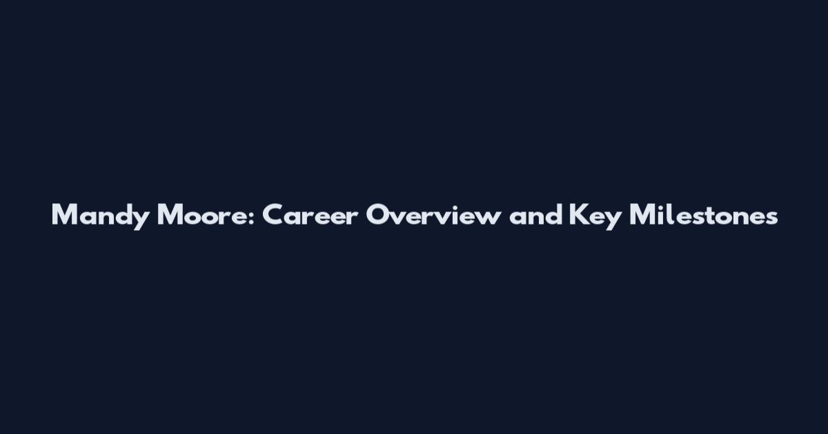 Mandy Moore: Career Overview and Key Milestones