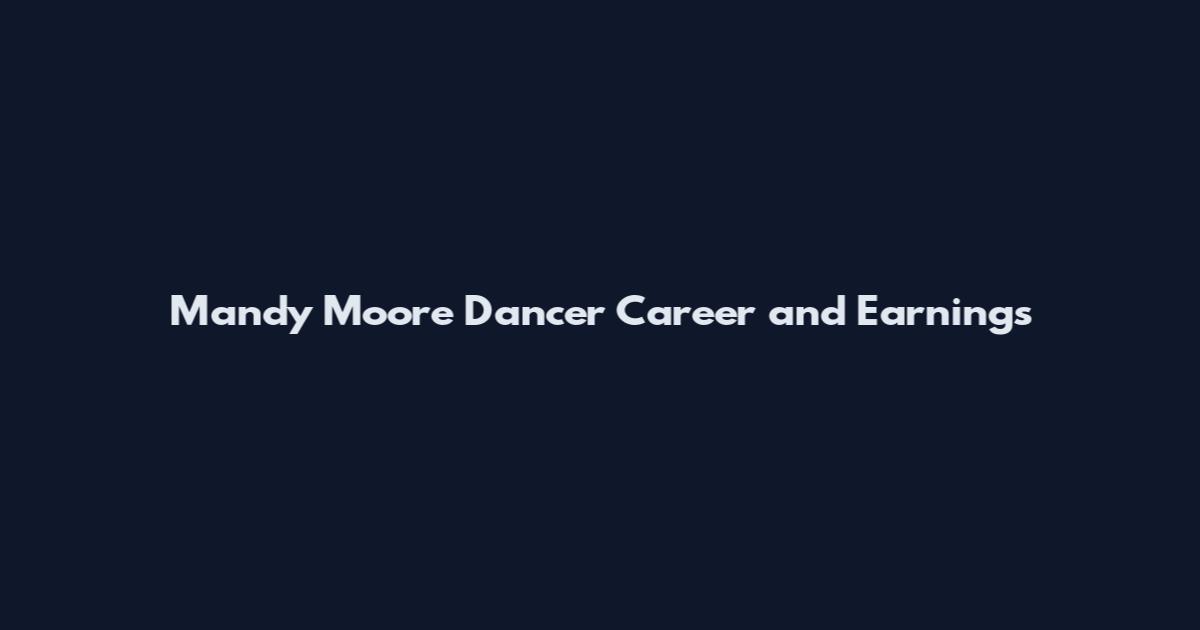 Mandy Moore Dancer Career and Earnings