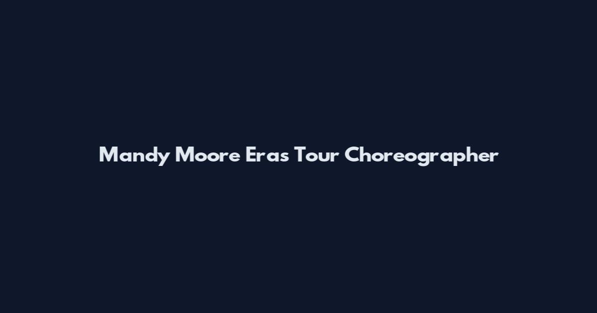 Mandy Moore Eras Tour Choreographer