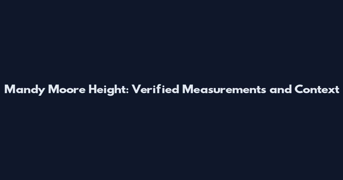 Mandy Moore Height: Verified Measurements and Context