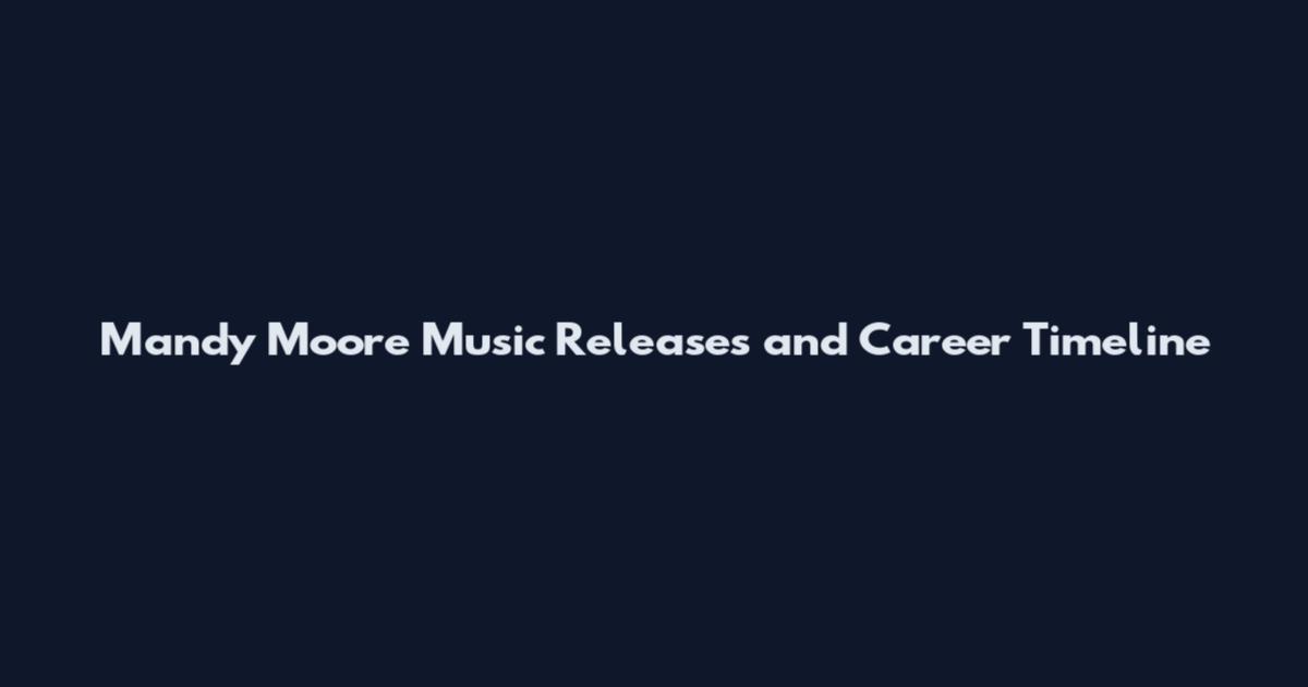 Mandy Moore Music Releases and Career Timeline
