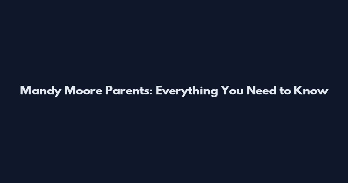 Mandy Moore Parents: Everything You Need to Know