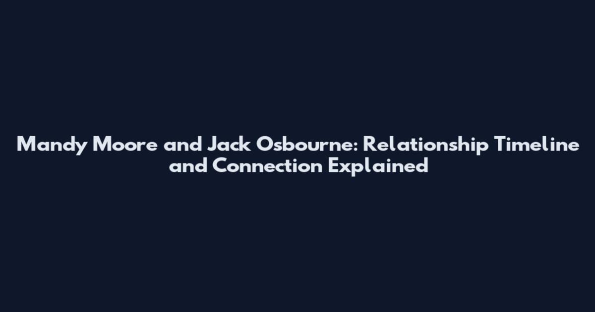 Mandy Moore and Jack Osbourne: Relationship Timeline and Connection Explained