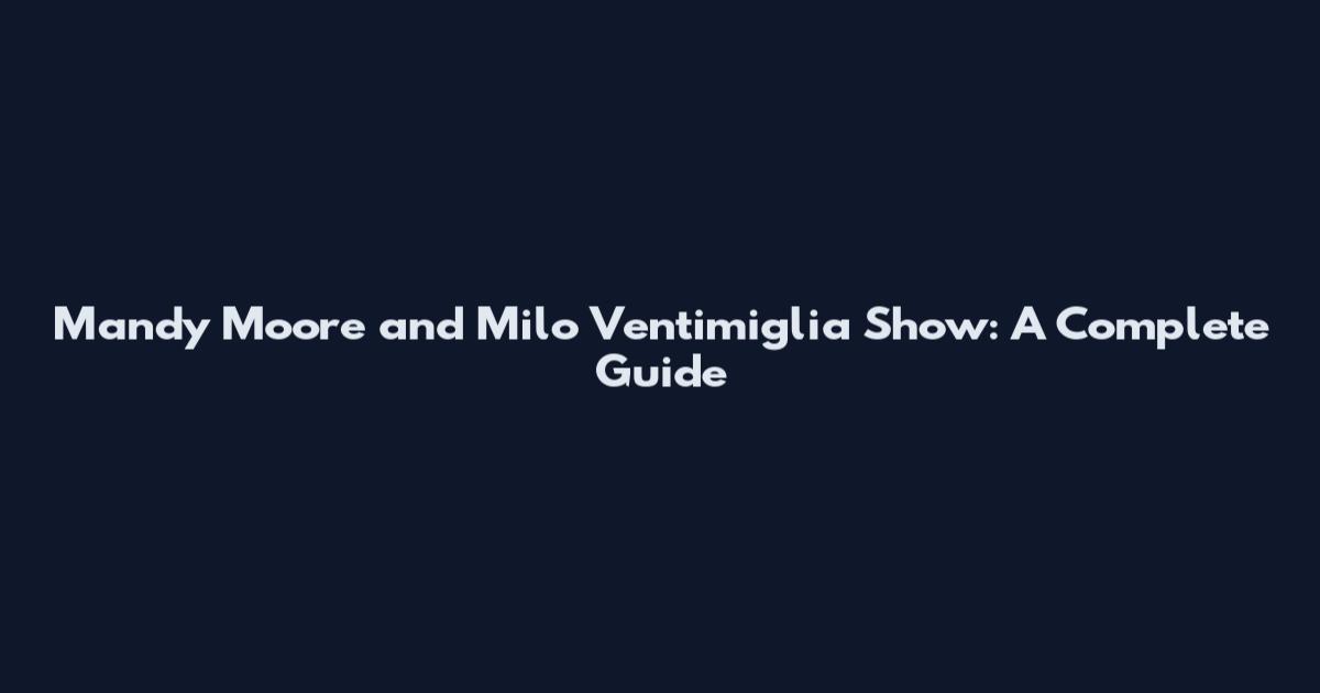Mandy Moore and Milo Ventimiglia Show: A Complete Guide