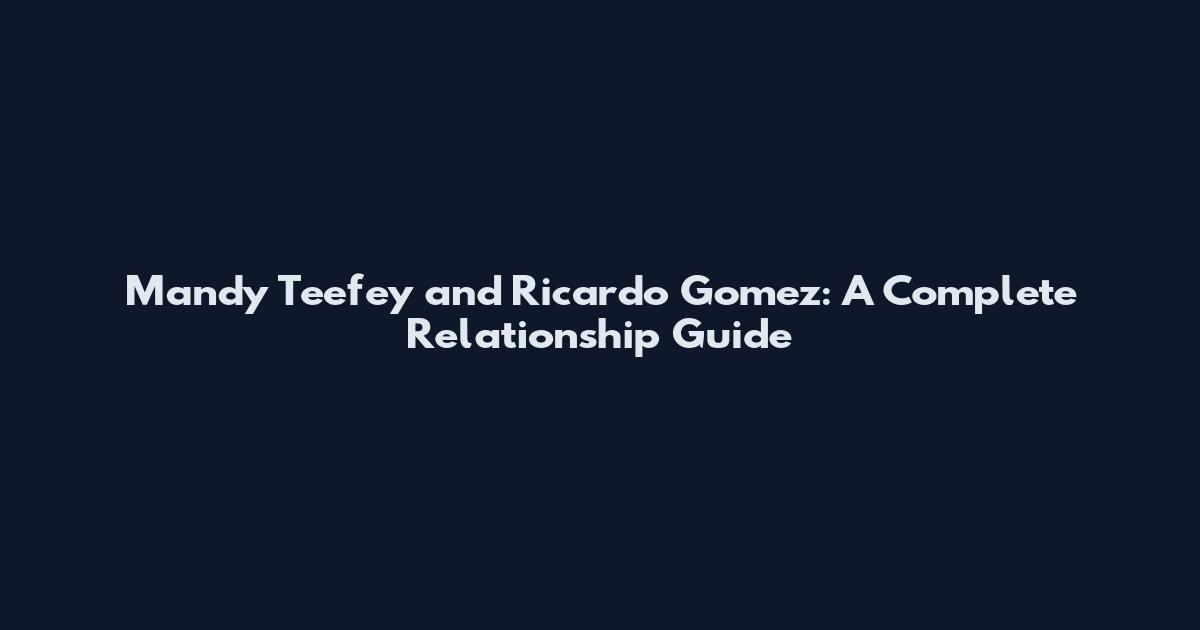 Mandy Teefey and Ricardo Gomez: A Complete Relationship Guide